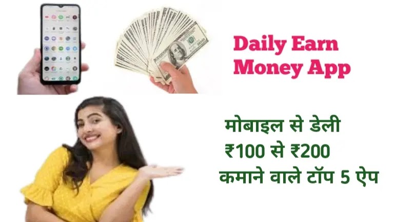 Daily earn money app : मोबाइल से डेली ₹100 से ₹200 कमाने वाले टॉप 5 ऐप daily Earn money app Without Investment